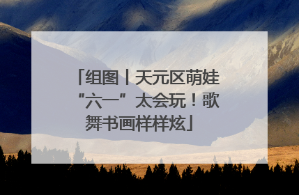 组图丨天元区萌娃“六一”太会玩！歌舞书画样样炫