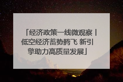 经济政策一线微观察丨低空经济蓄势腾飞 新引擎助力高质量发展