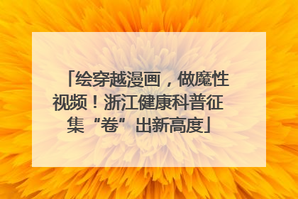 绘穿越漫画，做魔性视频！浙江健康科普征集“卷”出新高度