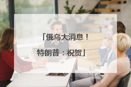 俄乌大消息！特朗普：祝贺