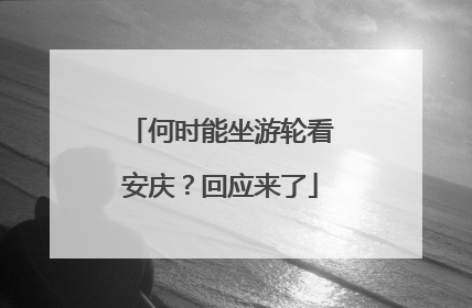 何时能坐游轮看安庆？回应来了