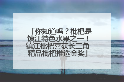 你知道吗？枇杷是镇江特色水果之一！镇江枇杷喜获长三角精品枇杷推选金奖
