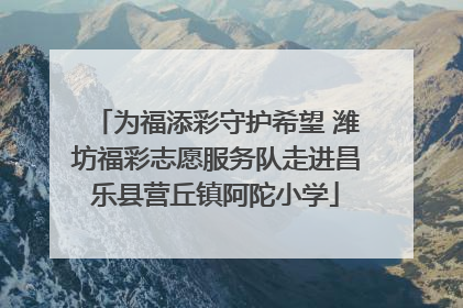 为福添彩守护希望 潍坊福彩志愿服务队走进昌乐县营丘镇阿陀小学