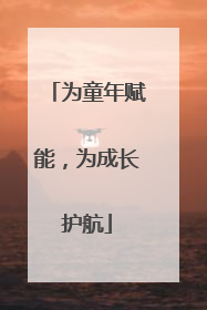 为童年赋能，为成长护航