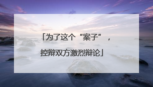 为了这个“案子”，控辩双方激烈辩论