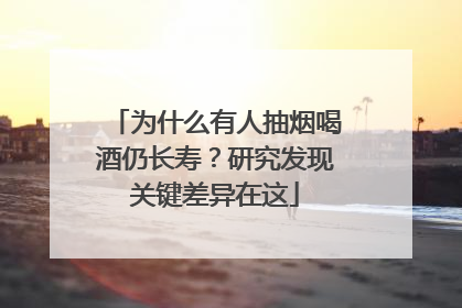 为什么有人抽烟喝酒仍长寿？研究发现关键差异在这