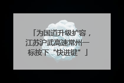 为国道升级扩容，江苏沪武高速常州一标按下“快进键”