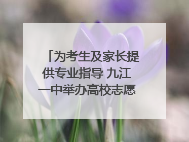 为考生及家长提供专业指导 九江一中举办高校志愿填报咨询会（组图｜视频）