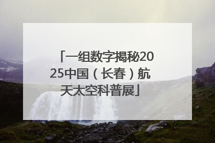 一组数字揭秘2025中国（长春）航天太空科普展