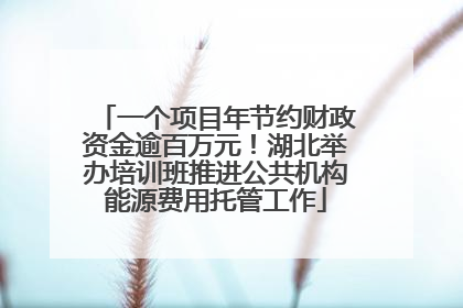 一个项目年节约财政资金逾百万元！湖北举办培训班推进公共机构能源费用托管工作