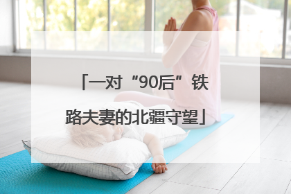 一对“90后”铁路夫妻的北疆守望
