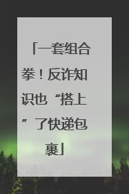 一套组合拳！反诈知识也“搭上”了快递包裹