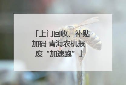 上门回收、补贴加码 青海农机报废“加速跑”