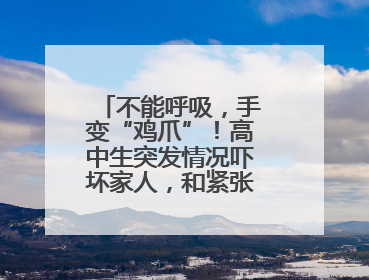 不能呼吸，手变“鸡爪”！高中生突发情况吓坏家人，和紧张激动有关