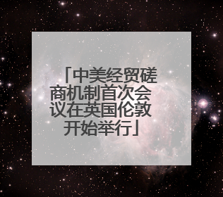 中美经贸磋商机制首次会议在英国伦敦开始举行