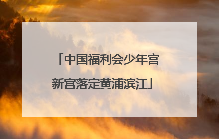 中国福利会少年宫新宫落定黄浦滨江