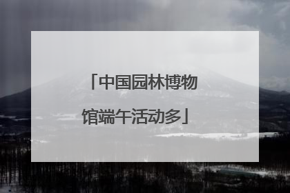 中国园林博物馆端午活动多