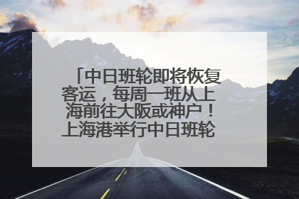 中日班轮即将恢复客运，每周一班从上海前往大阪或神户！上海港举行中日班轮船港联动应急演练