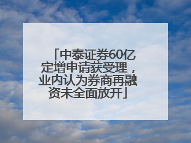 中泰证券60亿定增申请获受理，业内认为券商再融资未全面放开