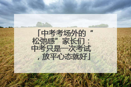 中考考场外的“松弛感”家长们：中考只是一次考试，放平心态就好