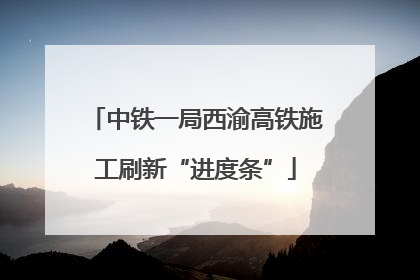 中铁一局西渝高铁施工刷新“进度条”