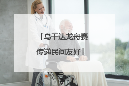 乌干达龙舟赛传递民间友好