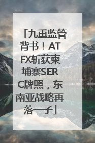 九重监管背书！ATFX斩获柬埔寨SERC牌照，东南亚战略再落一子