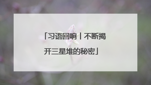 习语回响丨不断揭开三星堆的秘密