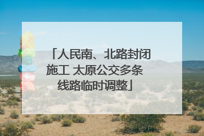 人民南、北路封闭施工 太原公交多条线路临时调整