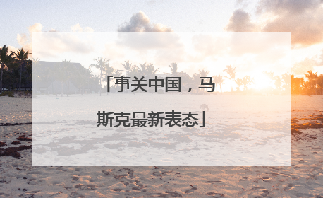 事关中国，马斯克最新表态