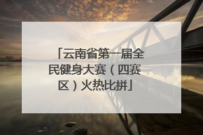 云南省第一届全民健身大赛（四赛区）火热比拼
