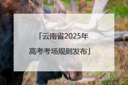 云南省2025年高考考场规则发布