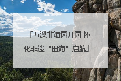 五溪非遗园开园 怀化非遗“出海”启航