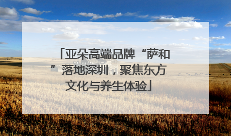 亚朵高端品牌“萨和”落地深圳，聚焦东方文化与养生体验