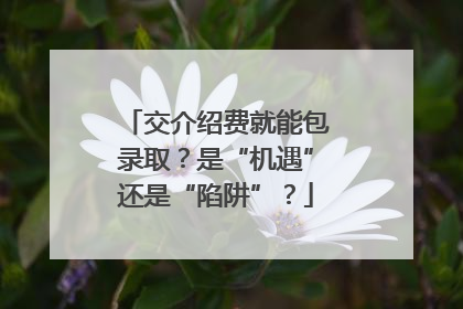 交介绍费就能包录取？是“机遇”还是“陷阱”？