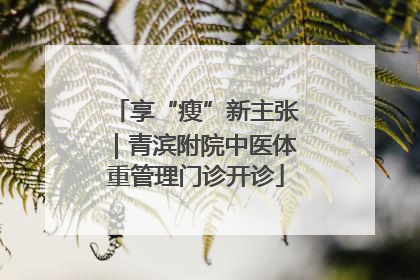 享“瘦”新主张｜青滨附院中医体重管理门诊开诊