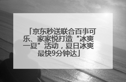 京东秒送联合百事可乐、家家悦打造“冰爽一夏”活动，夏日冰爽最快9分钟达