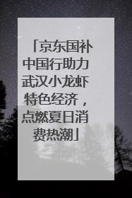 京东国补中国行助力武汉小龙虾特色经济，点燃夏日消费热潮