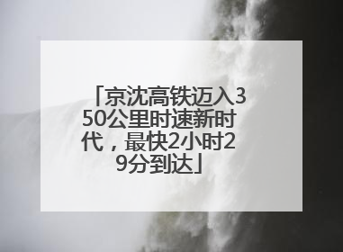 京沈高铁迈入350公里时速新时代，最快2小时29分到达