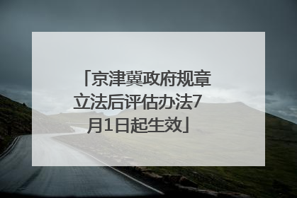 京津冀政府规章立法后评估办法7月1日起生效