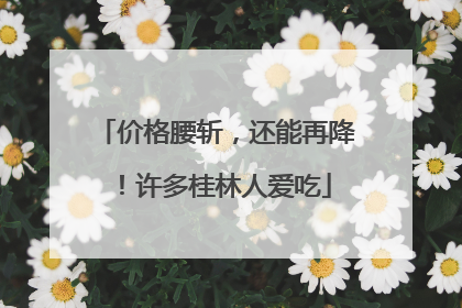 价格腰斩，还能再降！许多桂林人爱吃