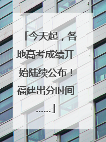今天起，各地高考成绩开始陆续公布！福建出分时间……