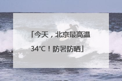 今天，北京最高温34℃！防暑防晒