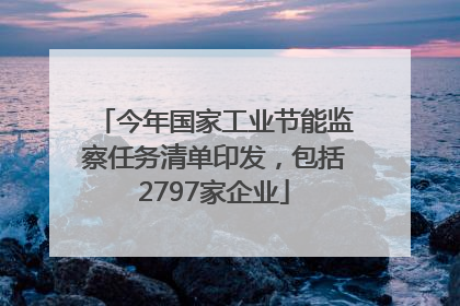今年国家工业节能监察任务清单印发，包括2797家企业
