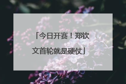 今日开赛！郑钦文首轮就是硬仗