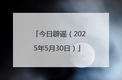 今日辟谣（2025年5月30日）
