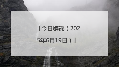 今日辟谣（2025年6月19日）