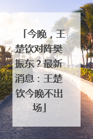 今晚，王楚钦对阵樊振东？最新消息：王楚钦今晚不出场