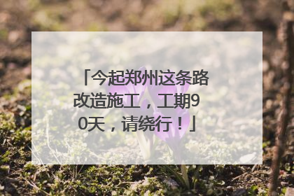 今起郑州这条路改造施工，工期90天，请绕行！