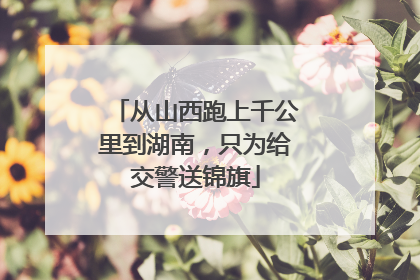 从山西跑上千公里到湖南，只为给交警送锦旗
